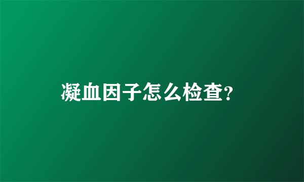 凝血因子怎么检查？