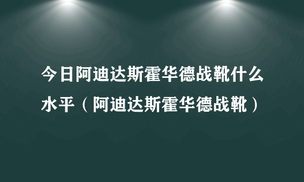 今日阿迪达斯霍华德战靴什么水平（阿迪达斯霍华德战靴）