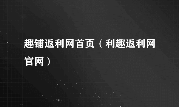 趣铺返利网首页（利趣返利网官网）