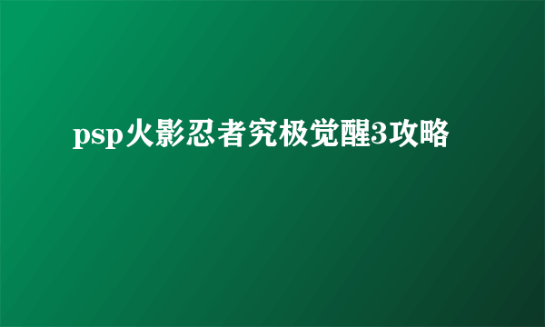 psp火影忍者究极觉醒3攻略