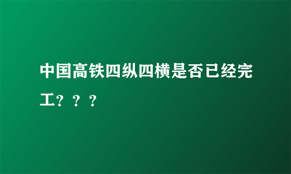 中国高铁四纵四横是否已经完工？？？