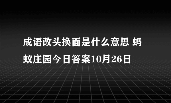 成语改头换面是什么意思 蚂蚁庄园今日答案10月26日