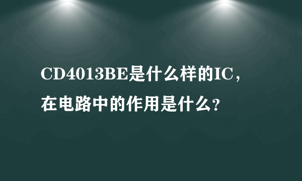 CD4013BE是什么样的IC，在电路中的作用是什么？