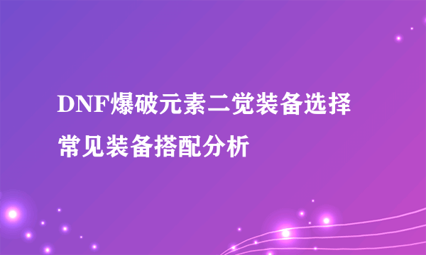 DNF爆破元素二觉装备选择 常见装备搭配分析