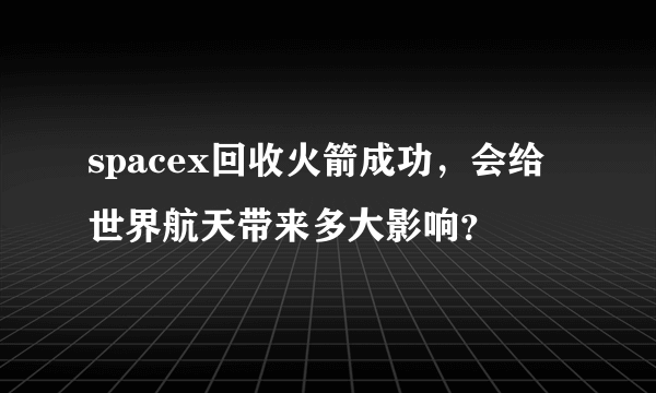 spacex回收火箭成功，会给世界航天带来多大影响？