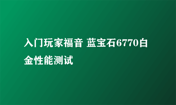 入门玩家福音 蓝宝石6770白金性能测试