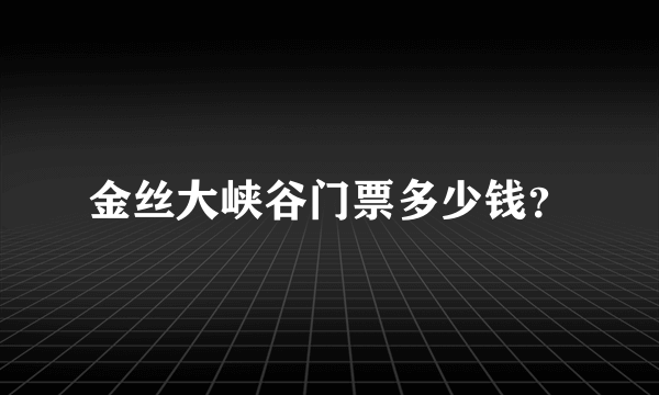 金丝大峡谷门票多少钱？