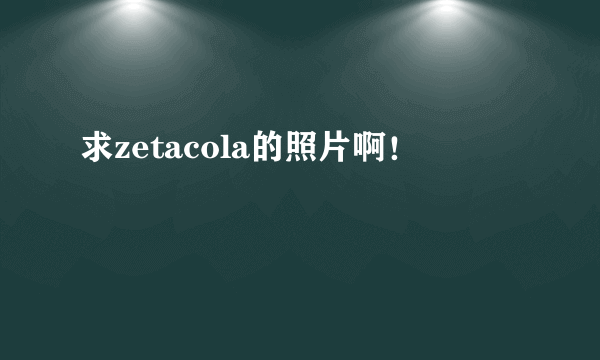 求zetacola的照片啊！