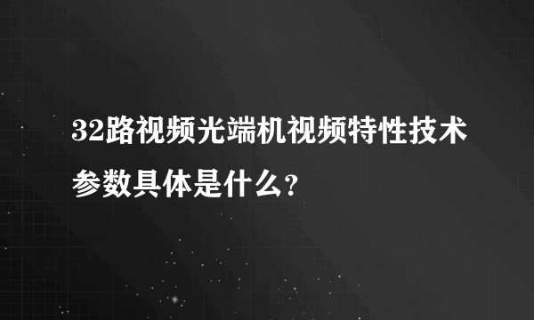 32路视频光端机视频特性技术参数具体是什么？