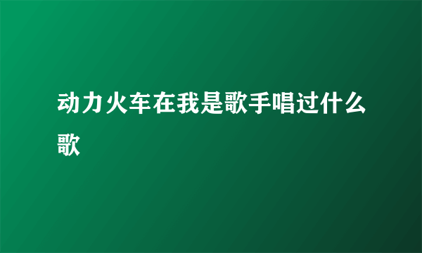 动力火车在我是歌手唱过什么歌