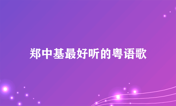 郑中基最好听的粤语歌