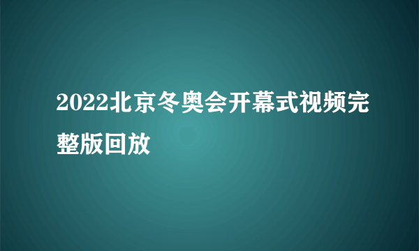 2022北京冬奥会开幕式视频完整版回放