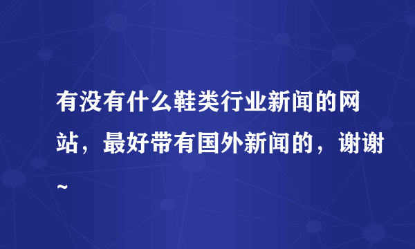 有没有什么鞋类行业新闻的网站，最好带有国外新闻的，谢谢~