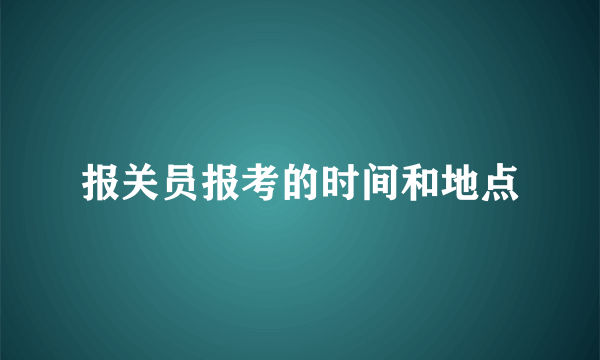 报关员报考的时间和地点