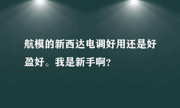 航模的新西达电调好用还是好盈好。我是新手啊？