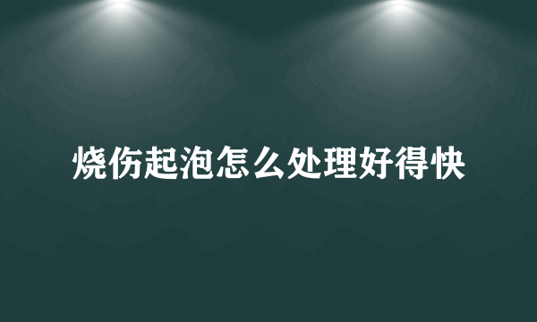 烧伤起泡怎么处理好得快