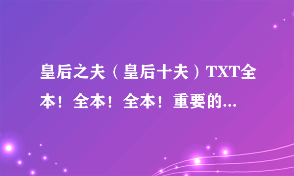 皇后之夫（皇后十夫）TXT全本！全本！全本！重要的事情说三遍？