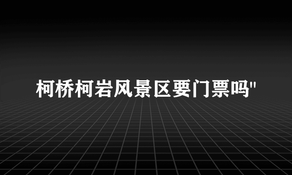 柯桥柯岩风景区要门票吗