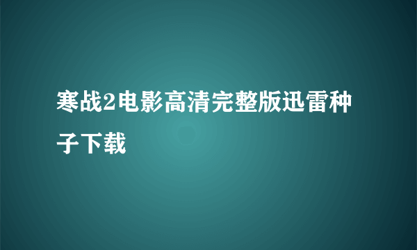 寒战2电影高清完整版迅雷种子下载