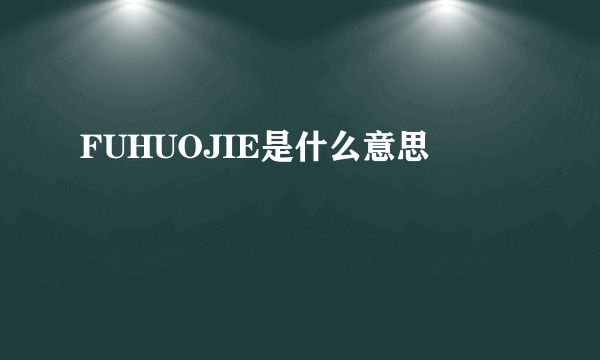 FUHUOJIE是什么意思