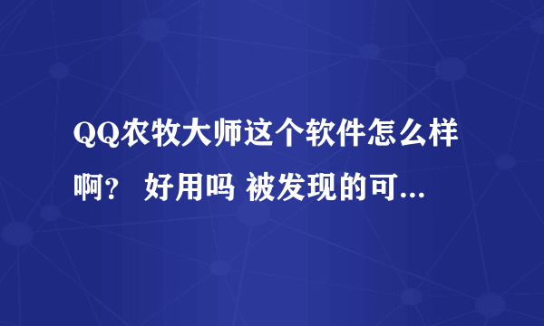 QQ农牧大师这个软件怎么样啊？ 好用吗 被发现的可能性高吗? 如果满分是10分 你会给 QQ农牧大师打几分啊