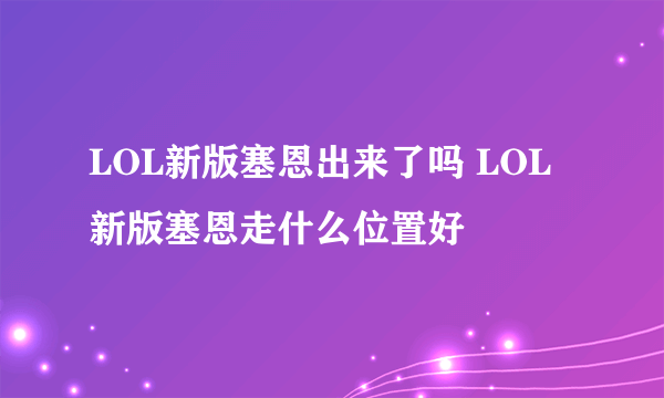 LOL新版塞恩出来了吗 LOL新版塞恩走什么位置好