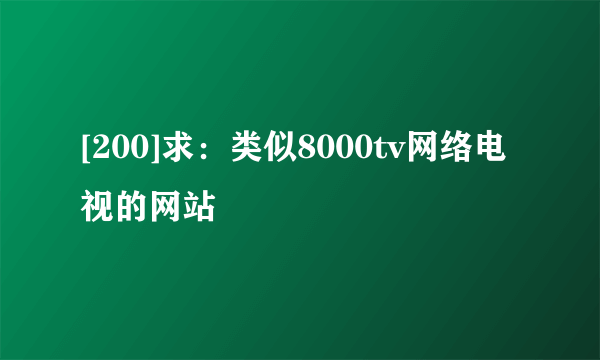 [200]求：类似8000tv网络电视的网站