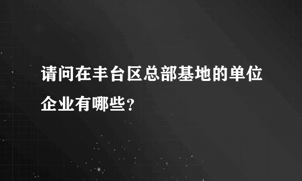 请问在丰台区总部基地的单位企业有哪些？