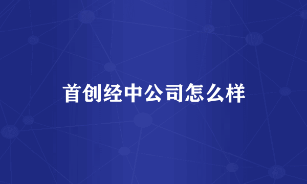 首创经中公司怎么样