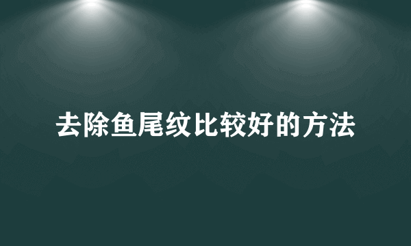 去除鱼尾纹比较好的方法