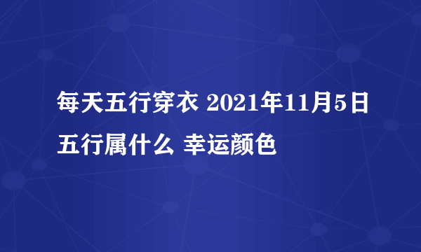 每天五行穿衣 2021年11月5日五行属什么 幸运颜色