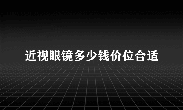 近视眼镜多少钱价位合适