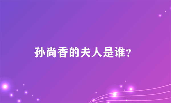 孙尚香的夫人是谁？