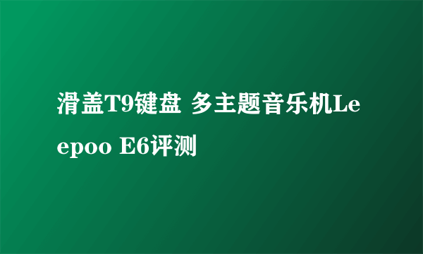 滑盖T9键盘 多主题音乐机Leepoo E6评测