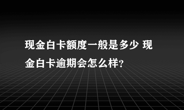 现金白卡额度一般是多少 现金白卡逾期会怎么样？