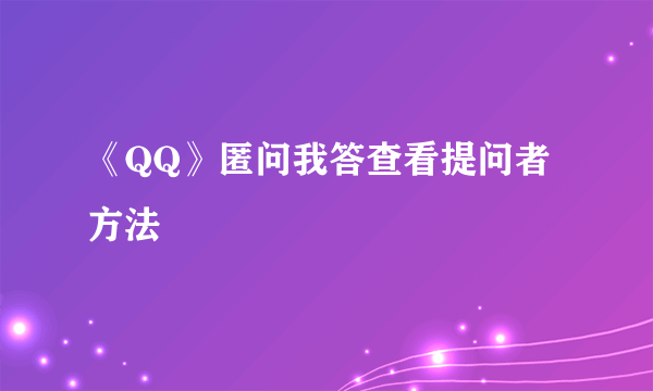 《QQ》匿问我答查看提问者方法