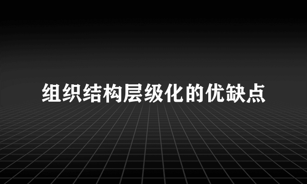 组织结构层级化的优缺点