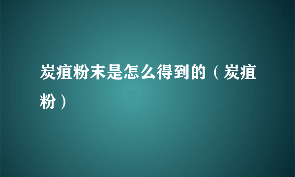 炭疽粉末是怎么得到的（炭疽粉）