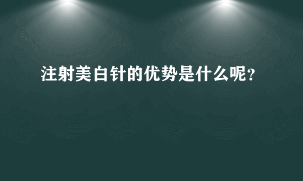 注射美白针的优势是什么呢？