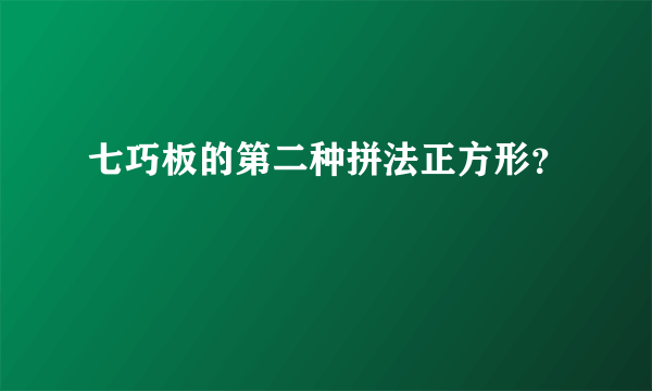 七巧板的第二种拼法正方形？