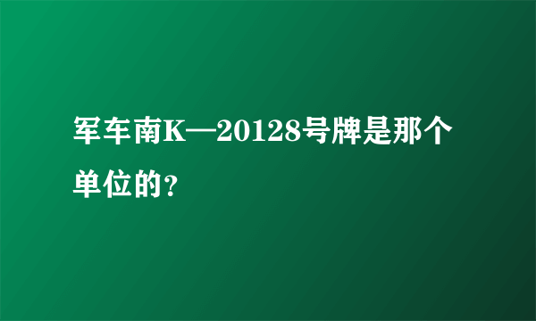 军车南K—20128号牌是那个单位的？