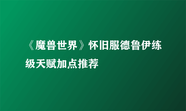 《魔兽世界》怀旧服德鲁伊练级天赋加点推荐