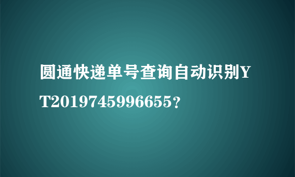 圆通快递单号查询自动识别YT2019745996655？