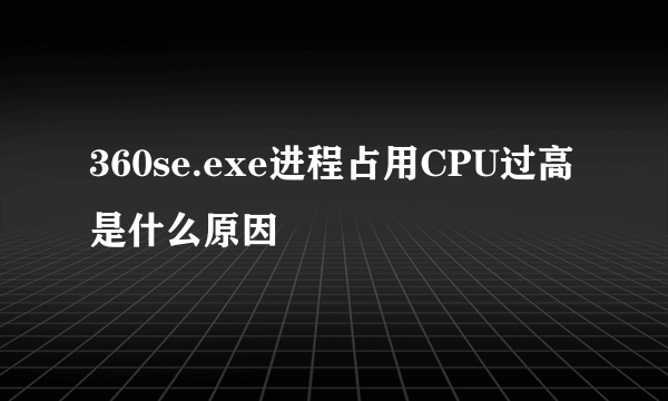 360se.exe进程占用CPU过高是什么原因