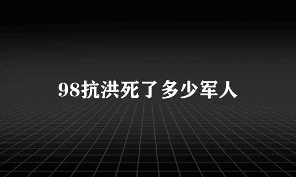 98抗洪死了多少军人