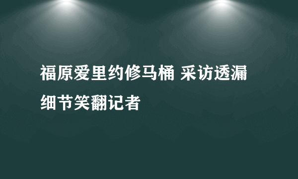 福原爱里约修马桶 采访透漏细节笑翻记者