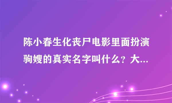 陈小春生化丧尸电影里面扮演驹嫂的真实名字叫什么？大神帮帮忙