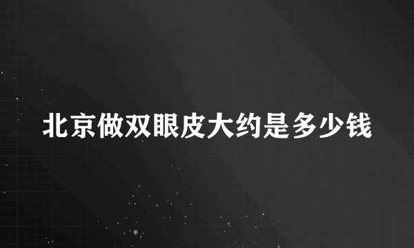 北京做双眼皮大约是多少钱