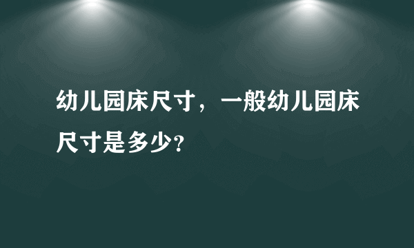 幼儿园床尺寸，一般幼儿园床尺寸是多少？