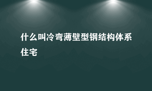 什么叫冷弯薄壁型钢结构体系住宅